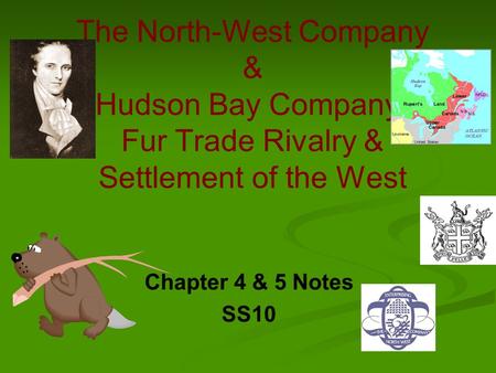 The North-West Company & Hudson Bay Company- Fur Trade Rivalry & Settlement of the West Chapter 4 & 5 Notes SS10.