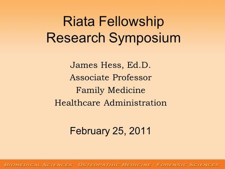 Riata Fellowship Research Symposium James Hess, Ed.D. Associate Professor Family Medicine Healthcare Administration February 25, 2011.