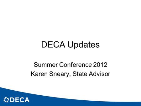 DECA Updates Summer Conference 2012 Karen Sneary, State Advisor.