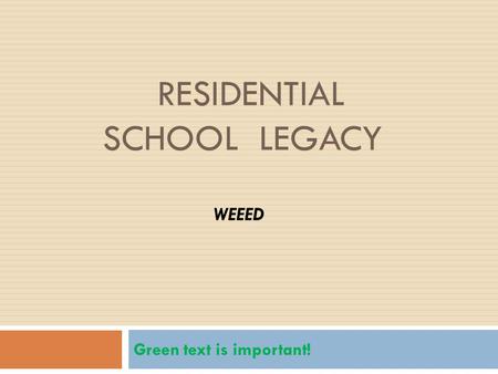 RESIDENTIAL SCHOOL LEGACY Green text is important! WEEED.