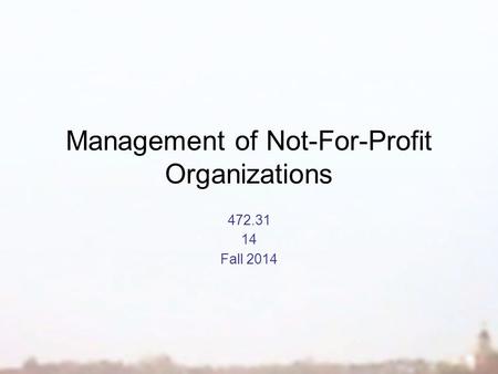 Management of Not-For-Profit Organizations 472.31 14 Fall 2014.