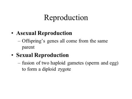 Reproduction Asexual Reproduction –Offspring’s genes all come from the same parent Sexual Reproduction –fusion of two haploid gametes (sperm and egg) to.