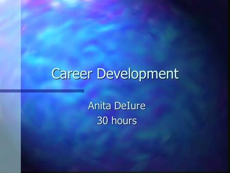 Career Development Anita DeIure 30 hours PHASE 1: Exploration of Employment Opportunities in Accounting n Preparing a personal assessment describing.