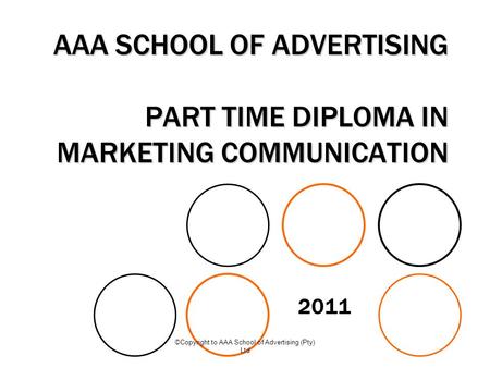 ©Copyright to AAA School of Advertising (Pty) Ltd AAA SCHOOL OF ADVERTISING PART TIME DIPLOMA IN MARKETING COMMUNICATION 2011.