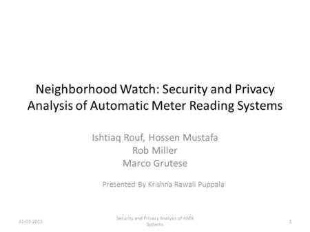 Neighborhood Watch: Security and Privacy Analysis of Automatic Meter Reading Systems Ishtiaq Rouf, Hossen Mustafa Rob Miller Marco Grutese Presented By.