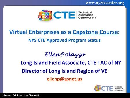 Successful Practices Network www.nyctecenter.org Virtual Enterprises as a Capstone Course: NYS CTE Approved Program Status Ellen Palazzo Long Island Field.