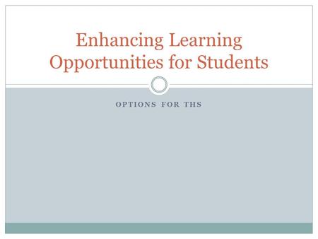 OPTIONS FOR THS Enhancing Learning Opportunities for Students.