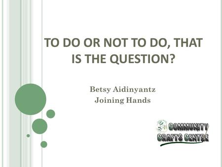 TO DO OR NOT TO DO, THAT IS THE QUESTION? Betsy Aidinyantz Joining Hands.