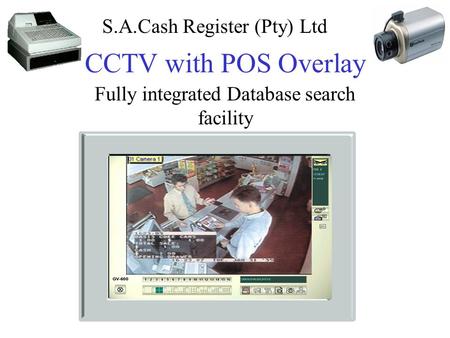 CCTV with POS Overlay Fully integrated Database search facility S.A.Cash Register (Pty) Ltd.
