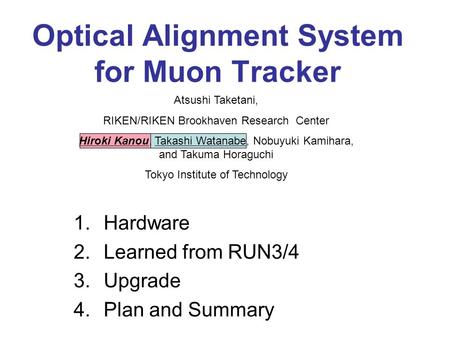 Optical Alignment System for Muon Tracker 1.Hardware 2.Learned from RUN3/4 3.Upgrade 4.Plan and Summary Atsushi Taketani, RIKEN/RIKEN Brookhaven Research.