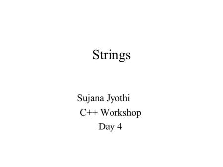 Strings Sujana Jyothi C++ Workshop Day 4. A String also called character string is a sequence of contiguous characters in memory terminated by the NUL.