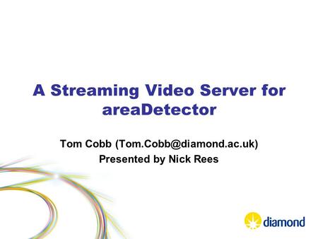 A Streaming Video Server for areaDetector Tom Cobb Presented by Nick Rees.