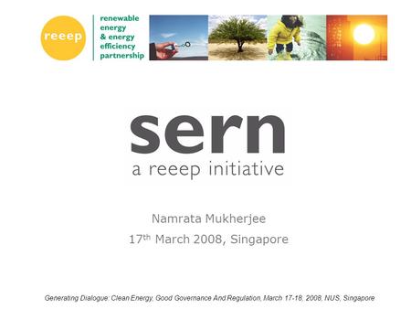 Generating Dialogue: Clean Energy, Good Governance And Regulation, March 17-18, 2008, NUS, Singapore Namrata Mukherjee 17 th March 2008, Singapore.