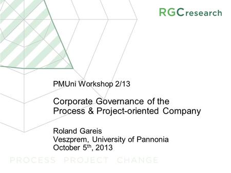 PMUni Workshop 2/13 Corporate Governance of the Process & Project-oriented Company Roland Gareis Veszprem, University of Pannonia October 5 th, 2013.