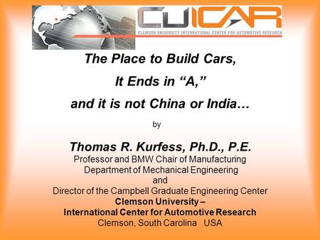The Place to Build Cars, It Ends in “A,” and it is not China or India… Thomas R. Kurfess, Ph.D., P.E. Professor and BMW Chair of Manufacturing Department.