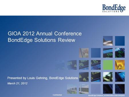 Confidential BondEdge Solutions, an Interactive Data company GIOA 2012 Annual Conference BondEdge Solutions Review Presented by Louis Gehring, BondEdge.