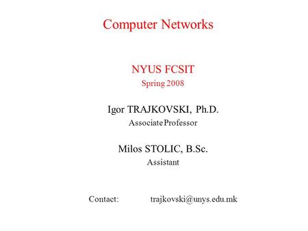 Computer Networks NYUS FCSIT Spring 2008 Igor TRAJKOVSKI, Ph.D. Associate Professor Milos STOLIC, B.Sc. Assistant