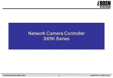 0 Embedded Real-Time System Leader JBOSN RTOS : 선택이 아닌 필수 Network Camera Controller S65K Series.