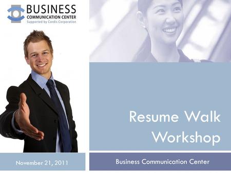 Resume Walk Workshop Business Communication Center November 21, 2011.
