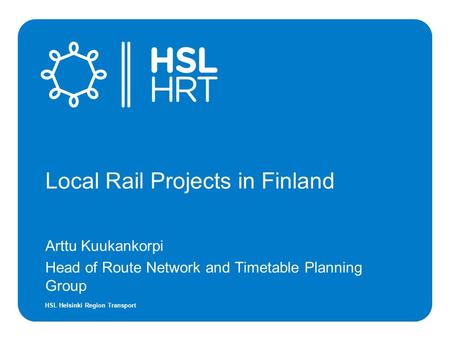 HSL Helsinki Region Transport Local Rail Projects in Finland Arttu Kuukankorpi Head of Route Network and Timetable Planning Group.