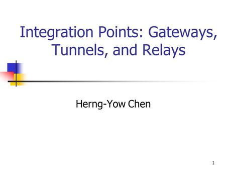 1 Integration Points: Gateways, Tunnels, and Relays Herng-Yow Chen.