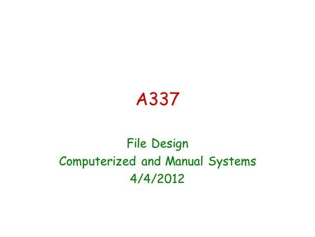 A337 File Design Computerized and Manual Systems 4/4/2012.