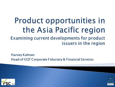 Examining current developments for product issuers in the region Harvey Kalman Head of EQT Corporate Fiduciary & Financial Services.