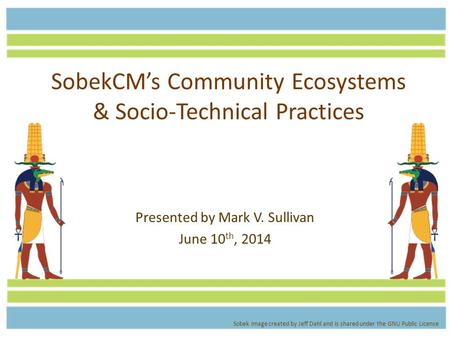 SobekCM’s Community Ecosystems & Socio-Technical Practices Presented by Mark V. Sullivan June 10 th, 2014 Sobek image created by Jeff Dahl and is shared.