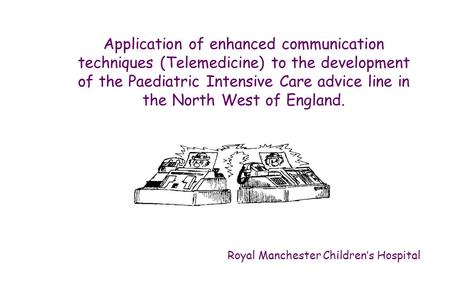 Application of enhanced communication techniques (Telemedicine) to the development of the Paediatric Intensive Care advice line in the North West of England.