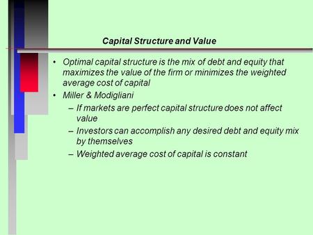 Capital Structure and Value Optimal capital structure is the mix of debt and equity that maximizes the value of the firm or minimizes the weighted average.
