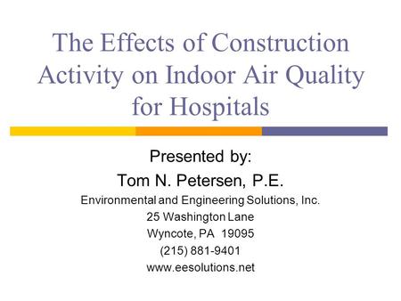 The Effects of Construction Activity on Indoor Air Quality for Hospitals Presented by: Tom N. Petersen, P.E. Environmental and Engineering Solutions, Inc.