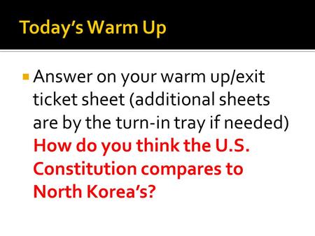 Today’s Warm Up Answer on your warm up/exit ticket sheet (additional sheets are by the turn-in tray if needed) How do you think the U.S. Constitution compares.