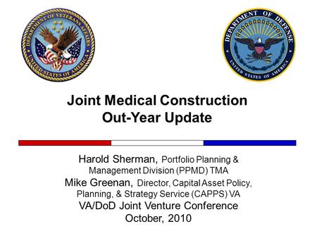 Joint Medical Construction Out-Year Update Harold Sherman, Portfolio Planning & Management Division (PPMD) TMA Mike Greenan, Director, Capital Asset Policy,