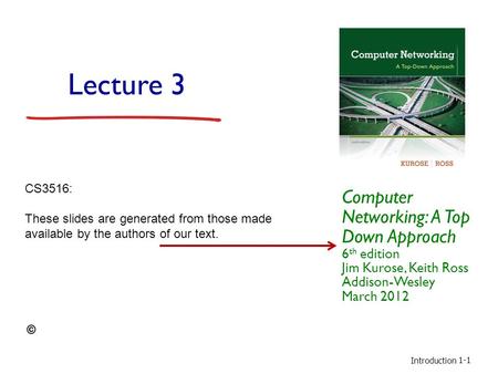 Introduction 1-1 Lecture 3 Computer Networking: A Top Down Approach 6 th edition Jim Kurose, Keith Ross Addison-Wesley March 2012 CS3516: These slides.