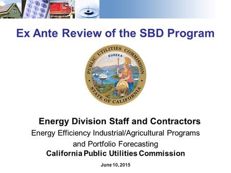 1 Ex Ante Review of the SBD Program Energy Division Staff and Contractors Energy Efficiency Industrial/Agricultural Programs and Portfolio Forecasting.
