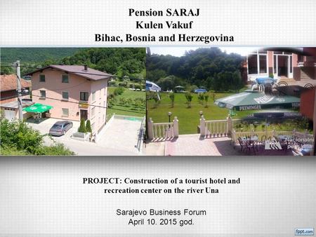 PROJECT: Construction of a tourist hotel and recreation center on the river Una Sarajevo Business Forum April 10. 2015 god. Pension SARAJ Kulen Vakuf Bihac,