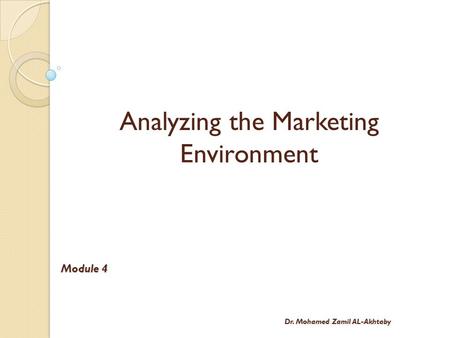 Analyzing the Marketing Environment Module 4 Dr. Mohamed Zamil AL-Akhtaby.