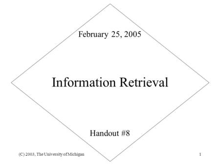 (C) 2003, The University of Michigan1 Information Retrieval Handout #8 February 25, 2005.