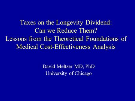 Taxes on the Longevity Dividend: Can we Reduce Them? Lessons from the Theoretical Foundations of Medical Cost-Effectiveness Analysis David Meltzer MD,