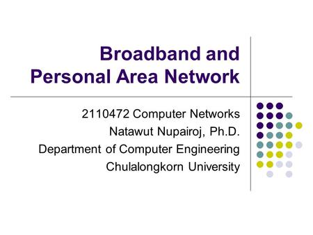 Broadband and Personal Area Network 2110472 Computer Networks Natawut Nupairoj, Ph.D. Department of Computer Engineering Chulalongkorn University.