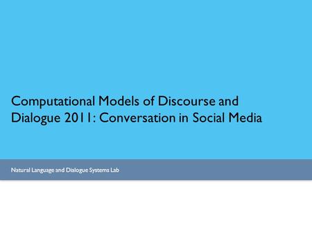 Natural Language and Dialogue Systems Lab Computational Models of Discourse and Dialogue 2011: Conversation in Social Media.