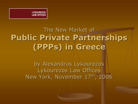 The New Market of Public Private Partnerships (PPPs) in Greece by Alexandros Lykourezos Lykourezos Law Offices New York, November 17 th, 2006.