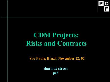 CDM Projects: Risks and Contracts charlotte streck pcf Sao Paulo, Brazil, November 22, 02.