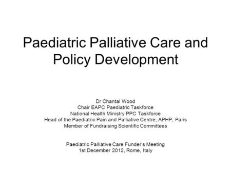 Paediatric Palliative Care and Policy Development Dr Chantal Wood Chair EAPC Paediatric Taskforce National Health Ministry PPC Taskforce Head of the Paediatric.