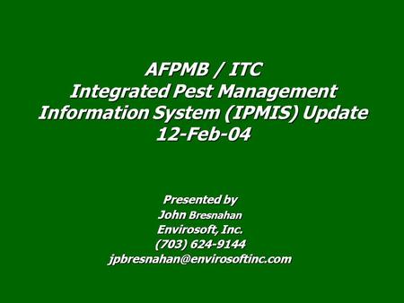 Presented by John Bresnahan Envirosoft, Inc. (703) 624-9144 AFPMB / ITC Integrated Pest Management Information System (IPMIS)