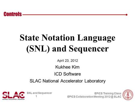 SNL and Sequencer 1 Controls EPICS Training Class EPICS Collaboration Meeting SLAC State Notation Language (SNL) and Sequencer April 23, 2012 Kukhee.
