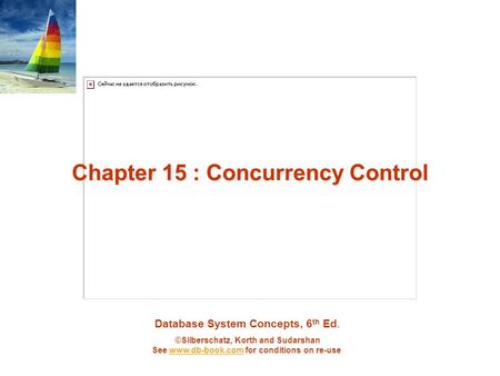 Database System Concepts, 6 th Ed. ©Silberschatz, Korth and Sudarshan See www.db-book.com for conditions on re-usewww.db-book.com Chapter 15 : Concurrency.