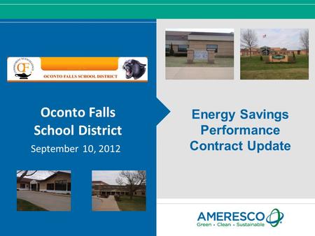 © Ameresco, Inc. 2012, All Rights Reserved Oconto Falls School District September 10, 2012 Energy Savings Performance Contract Update.