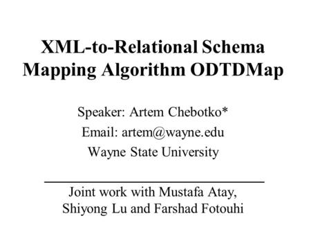 XML-to-Relational Schema Mapping Algorithm ODTDMap Speaker: Artem Chebotko*   Wayne State University Joint work with Mustafa Atay,