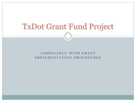 COMPLIANCE WITH GRANT IMPLEMENTATION PROCEDURES TxDot Grant Fund Project.